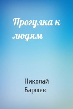 Обложка книги «Прогулка к людям» — Николай Баршев