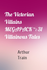 The Victorian Villains MEGAPACK ™: 31 Villainous Tales