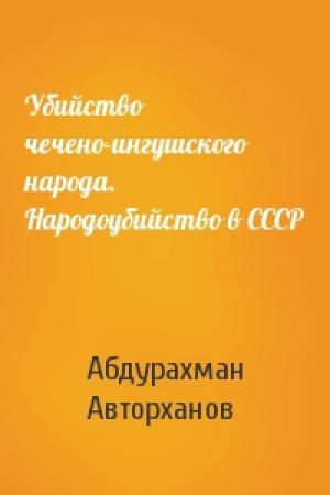 Обложка книги «Убийство чечено-ингушского народа. Народоубийство в СССР» — Абдурахман Геназович Авторханов