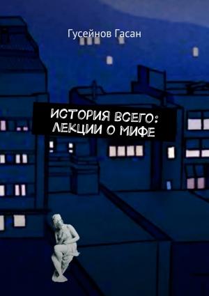 Обложка книги «История всего: лекции о мифе» — Гасан Гусейнов