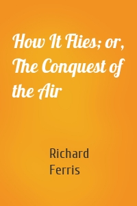 How It Flies; or, The Conquest of the Air