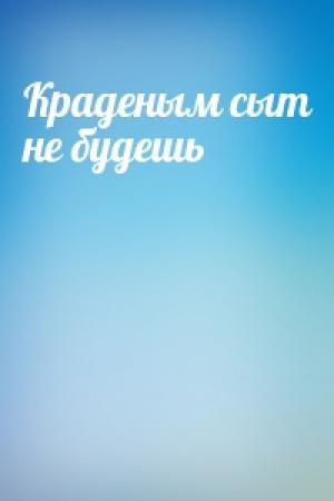 Обложка книги «Краденым сыт не будешь»