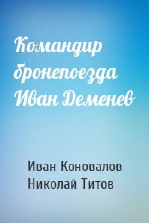 Обложка книги «Командир бронепоезда Иван Деменев» — Иван Коновалов, Николай Титов
