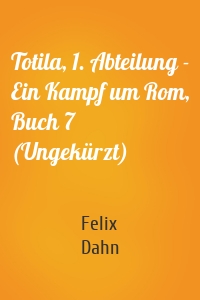 Totila, 1. Abteilung - Ein Kampf um Rom, Buch 7 (Ungekürzt)