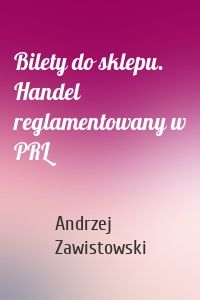 Bilety do sklepu. Handel reglamentowany w PRL