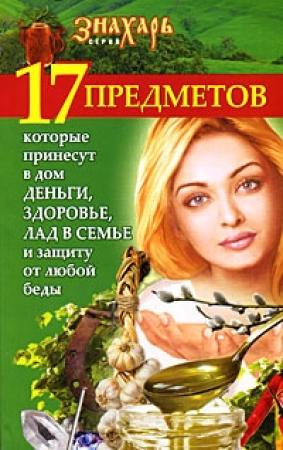 Обложка книги «17 предметов, которые принесут в дом деньги, здоровье и лад в семье и защиту от любой беды» — Мария Игнатова
