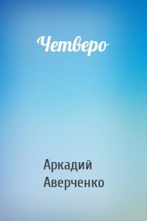 Обложка книги «Четверо» — Аркадий Аверченко