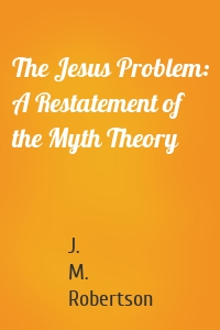 The Jesus Problem: A Restatement of the Myth Theory