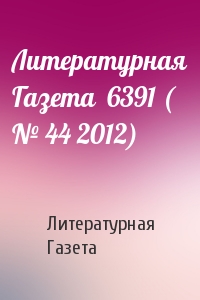 Литературная Газета - Литературная Газета  6391 ( № 44 2012)