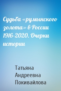 Судьба «румынского золота» в России 1916–2020. Очерки истории