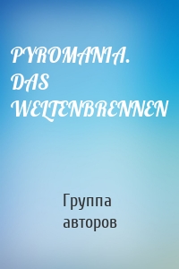 PYROMANIA. DAS WELTENBRENNEN