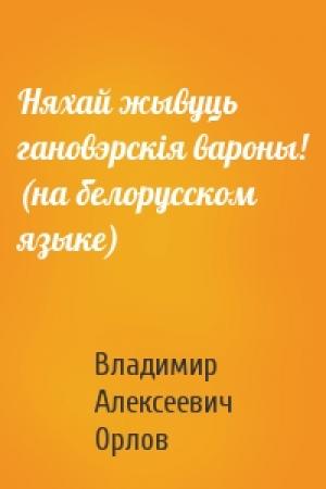 Обложка книги «Няхай жывуць гановэрскiя вароны! (на белорусском языке)» — Владимир Алексеевич Орлов