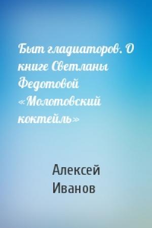 Обложка книги «Быт гладиаторов. О книге Светланы Федотовой «Молотовский коктейль»» — Алексей Иванов