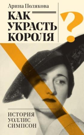 Обложка книги «Как украсть короля? История Уоллис Симпсон» — Арина Полякова