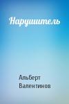 Альберт Валентинов - Нарушитель