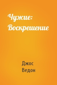 Джос Ведон - Чужие: Воскрешение