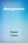 Мария Титова - Антиутопия