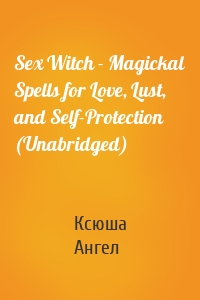 Sex Witch - Magickal Spells for Love, Lust, and Self-Protection (Unabridged)