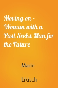 Moving on - Woman with a Past Seeks Man for the Future
