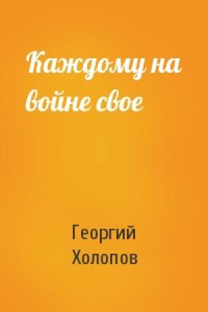 Обложка книги «Каждому на войне свое» — Георгий Холопов