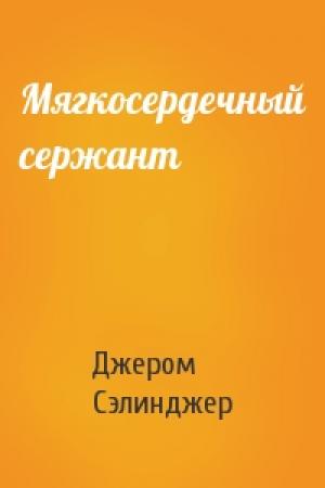 Обложка книги «Мягкосердечный сержант» — Джером Сэлинджер