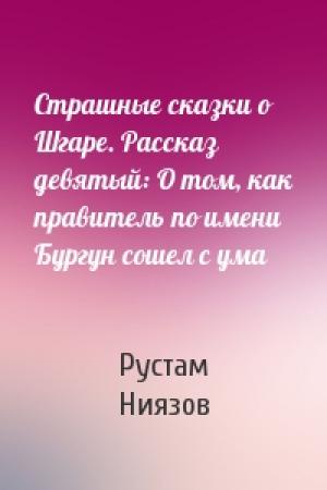 Обложка книги «Страшные сказки о Шгаре. Рассказ девятый: О том, как правитель по имени Бургун сошел с ума» — Рустам Ниязов