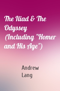 The Iliad & The Odyssey (Including "Homer and His Age")