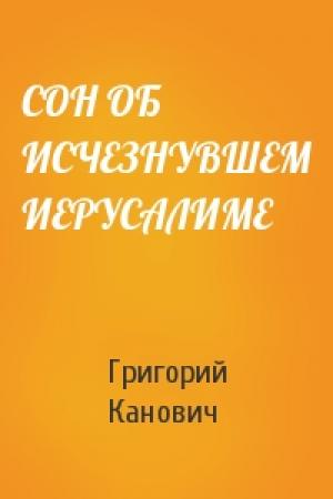 Обложка книги «СОН ОБ ИСЧЕЗНУВШЕМ ИЕРУСАЛИМЕ» — Григорий Канович