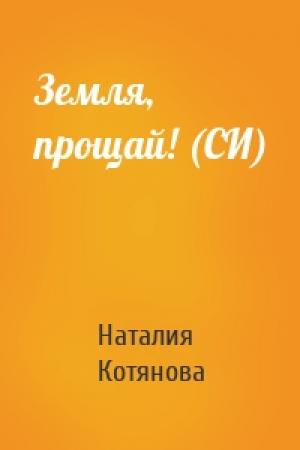 Обложка книги «Земля, прощай! (СИ)» — Наталия Котянова