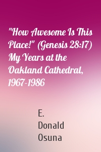"How Awesome Is This Place!" (Genesis 28:17) My Years at the Oakland Cathedral, 1967-1986