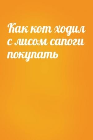 Обложка книги «Как кот ходил с лисом сапоги покупать»