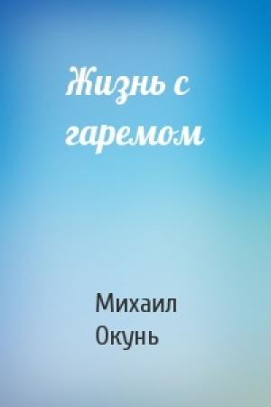 Обложка книги «Жизнь с гаремом» — Михаил Окунь