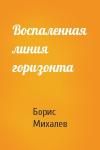 Борис Михалев - Воспаленная линия горизонта