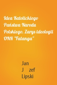 Idea Katolickiego Państwa Narodu Polskiego. Zarys ideologii ONR "Falanga"