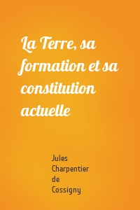 La Terre, sa formation et sa constitution actuelle