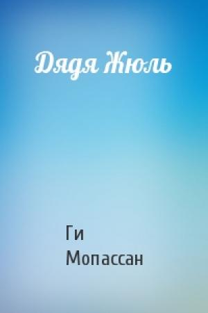Обложка книги «Дядя Жюль» — Ги Мопассан