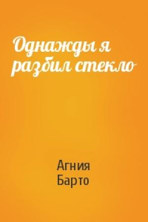 Обложка книги «Однажды я разбил стекло» — Агния Барто