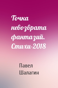 Точка невозврата фантазий. Стихи-2018