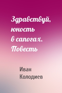 Здравствуй, юность в сапогах. Повесть