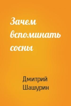 Обложка книги «Зачем вспоминать сосны» — Дмитрий Шашурин