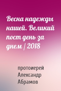 Весна надежды нашей. Великий пост день за днем / 2018