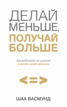 Обложка книги «Делай меньше, получай больше» — Шаа Васмунд