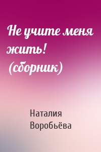 Не учите меня жить! (сборник)