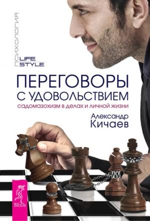 Обложка книги «Переговоры с удовольствием. Садомазохизм в делах и личной жизни» — Александр Кичаев