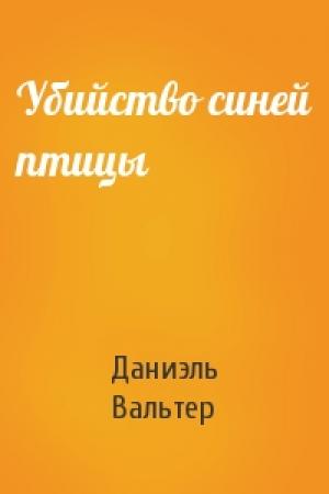 Обложка книги «Убийство синей птицы» — Даниэль Вальтер
