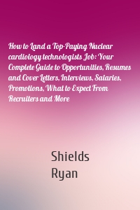 How to Land a Top-Paying Nuclear cardiology technologists Job: Your Complete Guide to Opportunities, Resumes and Cover Letters, Interviews, Salaries, Promotions, What to Expect From Recruiters and More