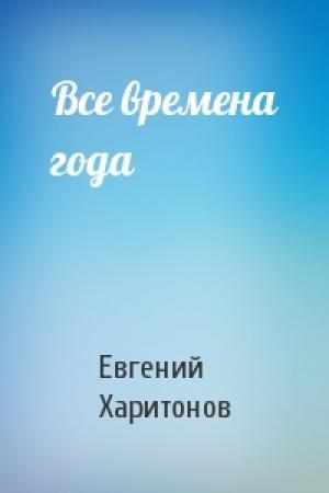 Обложка книги «Все времена года» — Евгений Викторович Харитонов