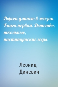 Дорога длиною в жизнь. Книга первая. Детство, школьные, институтские годы