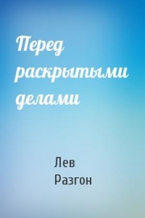 Обложка книги «Перед раскрытыми делами» — Лев Разгон