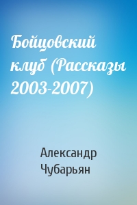 Александр Чубарьян - Бойцовский клуб (Рассказы 2003-2007)
